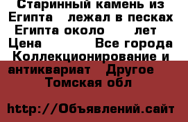 Старинный камень из Египта ( лежал в песках Египта около 1000 лет › Цена ­ 6 500 - Все города Коллекционирование и антиквариат » Другое   . Томская обл.